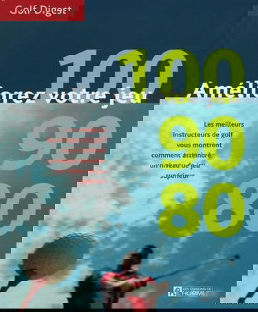 Améliorez votre jeu : 100, 90, 80 - Les meilleurs instructeurs de golf vous montrent comment atteindre un niveau de jeu supérieur