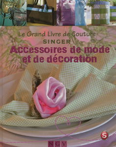 Le grand livre de couture Singer. Accessoires de mode et de décoration