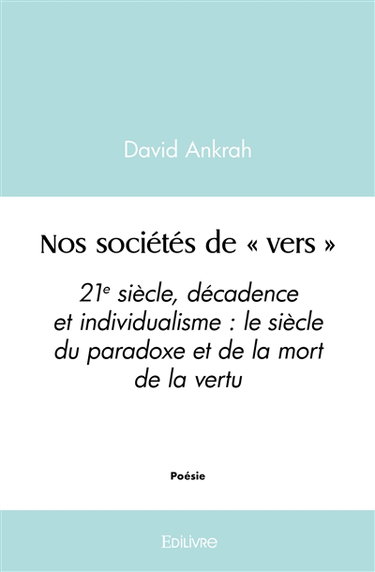 Nos sociétés de « vers » : 21e siècle, décadence et individualisme : le siècle du paradoxe et de la mort de la vertu