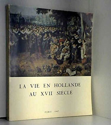 La Vie en Hollande au XVIIe Siecle -Tableaux, Dessins, Estampes, Argenterie, Monnaies, Medailles et s Temoignages. Exposition Organisee Par l'Institut Neerlandais