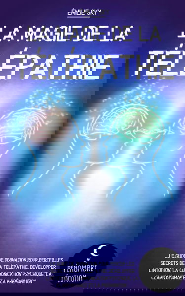 La magie de la télépathie: Le guide de divination pour percer les secrets de la télépathie, développer l’intuition, la communication psychique, la clairvoyance et la prémonition !