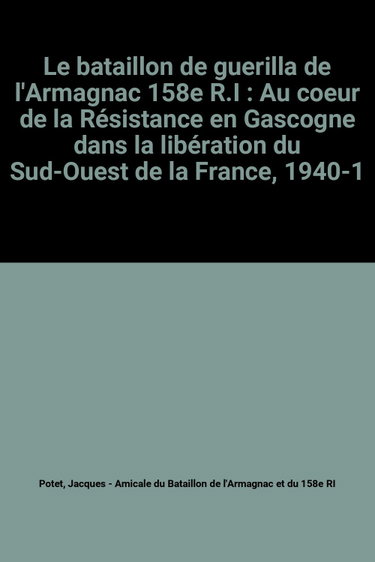 Couverture de Le bataillon de guerilla de l'Armagnac 158e R.I : Au coeur de la Résistance en Gascogne dans la libération du Sud-Ouest de la France, 1940-1945