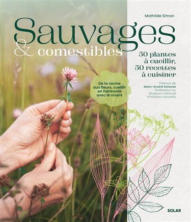Couverture de Sauvages & comestibles : 50 plantes à cueillir, 50 recettes à cuisiner : de la racine aux fleurs, cueillir en harmonie avec le vivant