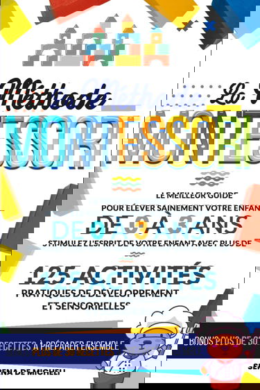 La Méthode Montessori: Le meilleur guide pour élever sainement votre enfant de 0 à 3 ans. Stimulez l'esprit de votre enfant avec plus de 125 activités pratiques de développement et sensorielles