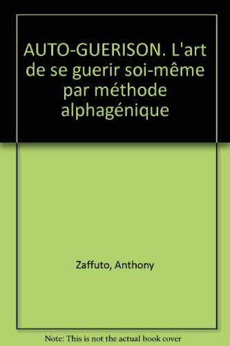AUTO-GUERISON. L'art de se guerir soi-même par méthode alphagénique