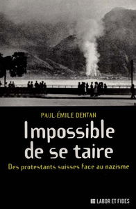 Impossible de se taire : des protestants suisses face au nazisme : Karl Barth, Alfons Koechlin, Luthi, Staehlin, Paul de Saugy, Gertrud Kurz, Marcel Pasche, Arthur Frey, Paul Vogt, Visser t'Hooft, Roland de Pury