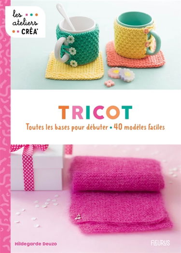 Tricot : toutes les bases pour débuter : 40 modèles faciles