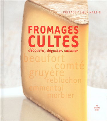 Fromages cultes : découvrir, déguster, cuisiner