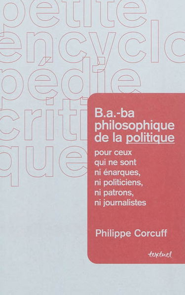 B.a.-ba philosophique de la politique : pour ceux qui ne sont ni énarques, ni politiciens, ni patrons, ni journalistes