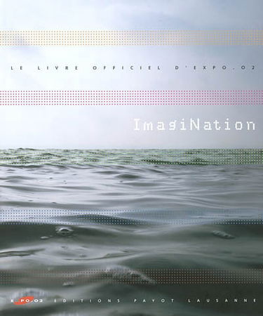 ImagiNation : le livre officiel d'Expo.02, 6e Exposition nationale suisse, 15 mai-20 oct. 2002