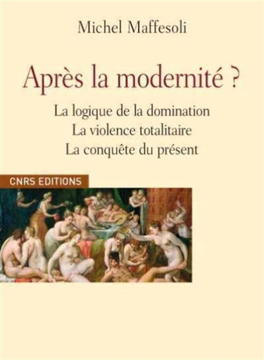 Après la modernité ? : la logique de la domination, la violence totalitaire, la conquête du présent