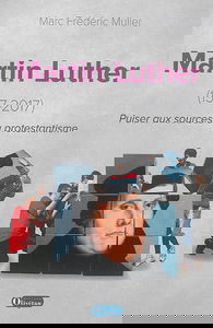 Martin Luther : 1517-2017 : puiser aux sources du protestantisme