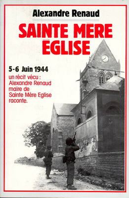 Sainte-Mère-l'Eglise : 5-6 juin 1944. Un récit vécu; Alexandre Renaud maire de Sainte-Mère-Eglise raconte