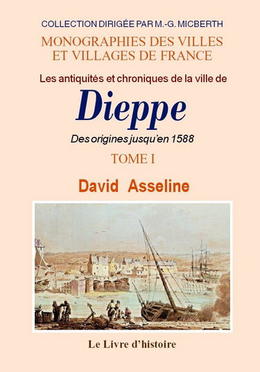 Les antiquités et chroniques de la ville de Dieppe: Tome I Des origines jusqu'en 1588