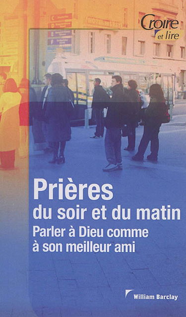 Prières du soir et du matin. Vol. 1. Parler à Dieu comme à son meilleur ami