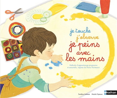 Couverture de Je touche, j'observe, je peins avec les mains : méthode sensorielle et progressive librement inspirée de Maria Montessori