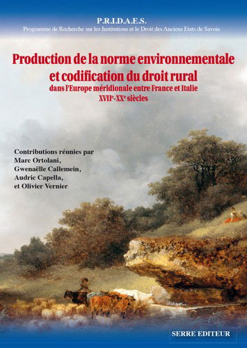 PRIDAES, Programme de recherche sur les institutions et le droit des anciens États de Savoie. Vol. 10. Production de la norme environnementale et codification du droit rural dans l'Europe méridionale entre France et Italie : XVIIe-XXe siècles : actes du c