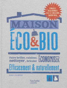 Maison éco & bio : faire briller, cuisiner, nettoyer, bricoler, économiser efficacement & naturellement