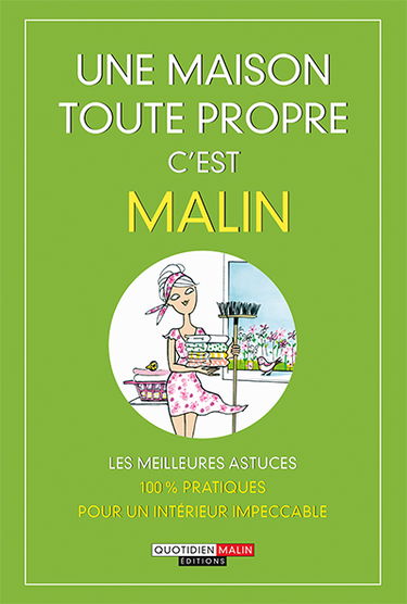 Une maison toute propre, c'est malin ! : les meilleures astuces 100 % pratiques pour un intérieur impeccable