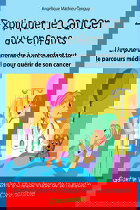 Expliquer le cancer aux enfants: Livre pour donner des CLÉS à votre enfant et l'aider à apprivoiser sa maladie