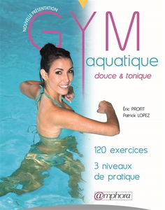 Gym aquatique, douce & tonique : 120 exercices, 3 niveaux de pratique