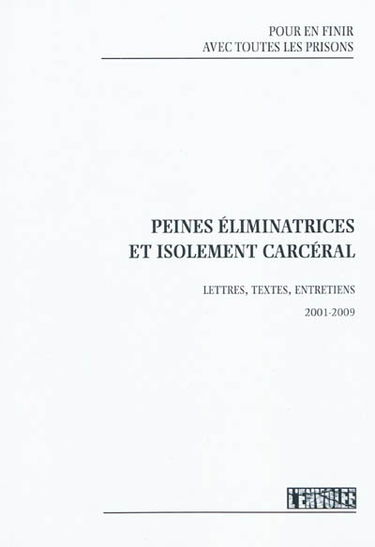 Pour en finir avec toutes les prisons. Vol. 1. Peines éliminatrices et isolement carcéral : lettres, textes, entretiens : 2001-2009