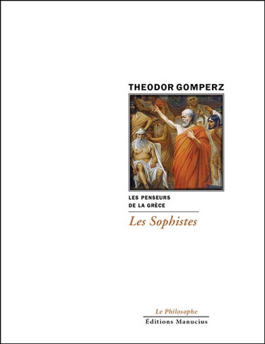 Les penseurs de la Grèce : histoire de la philosophie antique. Les sophistes : tome I, livre III, chap. V, VI, VII
