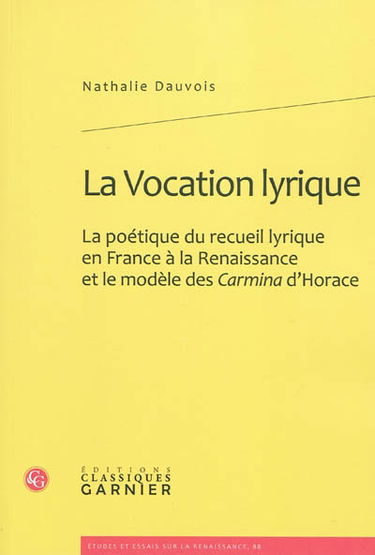 La vocation lyrique : la poétique du recueil lyrique en France à la Renaissance et le modèle des Carmina d'Horace