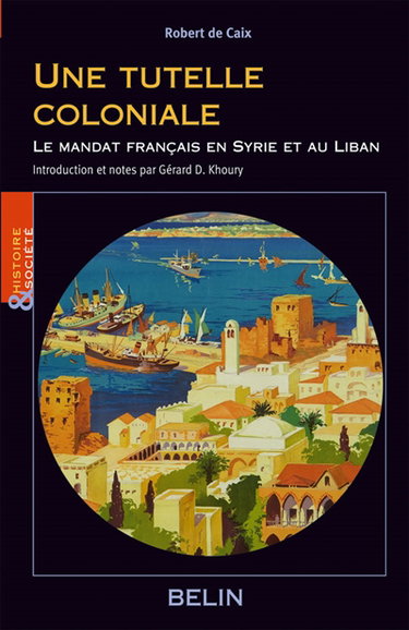 Une tutelle coloniale : le mandat français en Syrie et au Liban : écrits politiques de Robert de Caix