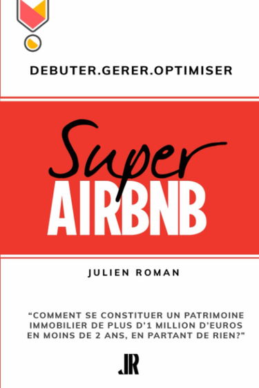 Super Airbnb: “Comment se constituer grâce à Airbnb, un patrimoine immobilier de plus d'1 million d'euros en moins de deux ans, en partant de rien?"