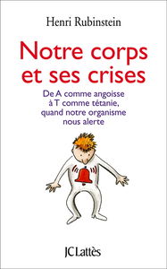 Notre corps et ses crises : de A comme angoisse à T comme tétanie, comprendre et surmonter toutes les crises