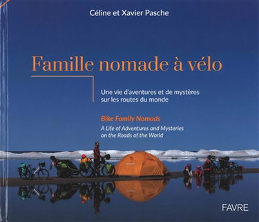 Famille nomade à vélo : une vie d'aventures et de mystères sur les routes du monde. Bike family nomads : a life of adventures and mysteries on the roads of the world