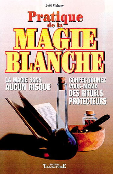 Pratique de la magie blanche : la magie sans aucun risque : confectionnez vous-même des rituels protecteurs