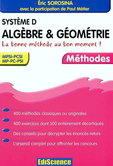 Système D, algèbre et géométrie : la bonne méthode au bon moment : 400 méthodes classiques ou originales, 400 exercices dont 300 entièrement décortiquées, des conseils pour décrypter les énoncés retors, l'arsenal complet pour affronter les concours