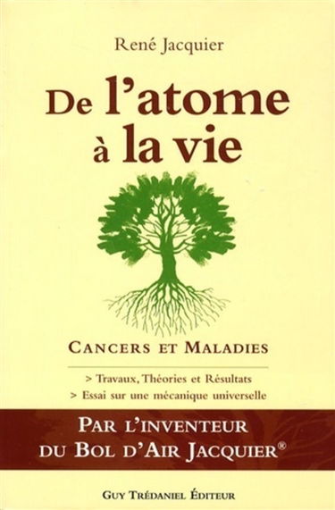 De l'atome à la vie : cancers, maladies, essais sur une mécanique universelle : travaux et résultats