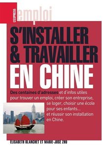 S'installer et travailler en Chine : des centaines d'adresses utiles et d'infos utiles pour trouver un emploi, créer son entreprise, se loger, choisir une école pour ses enfants... et réussir son installation en Chine