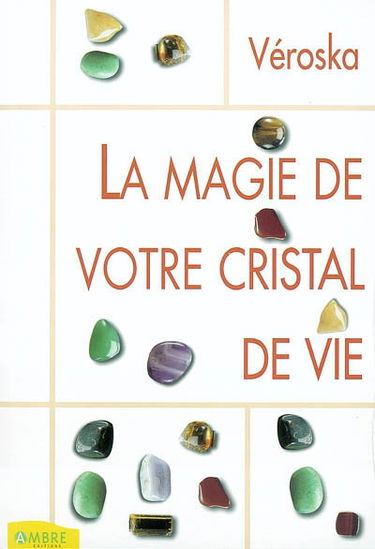 La magie de votre cristal de vie : capter l'énergie des astres, protéger votre santé, développer votre intuition