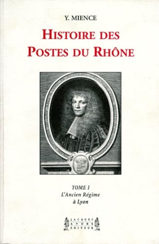 Histoire Des Postes Du Rhone. Tome 1, L'Ancien Regime A Lyon