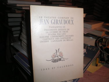 Le Théâtre Complet, variantes 3: Fragments Inédits de La Guerre de Troie n'aura pas Lieu, Electre l'Impromptu de Paris, Cantique des Cantiques, Ondine l'Apollon de Bellac