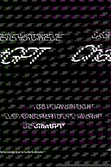 La brève histoire de ChatGPT - Tous savoir sur les fondements de ChatGPT et son avenir: Livre résumant en quarante pages l'Histoire de ChatGPT - Révolution de l'intelligence artificielle