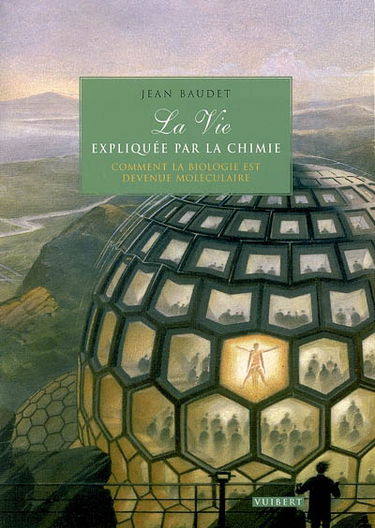 La vie expliquée par la chimie : comment la biologie est devenue moléculaire