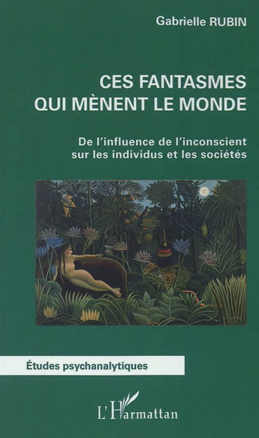 Ces fantasmes qui mènent le monde : de l'influence de l'inconscient sur les individus et les sociétés