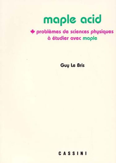 Maple Acid : problèmes de sciences physiques à étudier avec Maple avec corrigés détaillés et rappels de cours intégrés