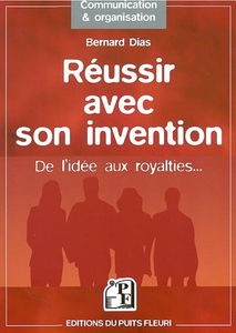 Réussir avec son invention : de l'idée aux royalties : comment évaluer ses chances de réussir ? comment protéger son invention ? comment en obtenir des revenus ?