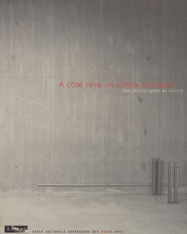 A côté rêve un sphinx accroupi : des photographes au Louvre : exposition, Paris, Salle de la maquette, Louvre médival, du 12 novembre 2004 au 10 février 2005