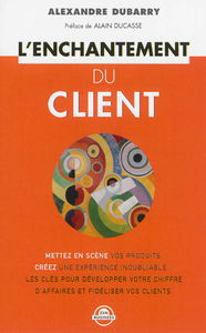 L'enchantement du client : mettez en scène vos produits, créez une expérience inoubliable, les clés pour développer votre chiffre d'affaires et fidéliser vos clients