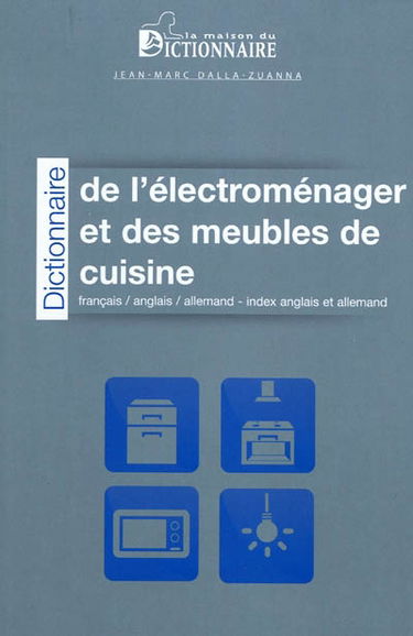 Dictionnaire de l'électroménager et des meubles de cuisine : français-anglais-allemand. Dictionary of kitchen appliances and kitchen cabinetry : French-English-German. Wörterbuch der Küchengeräte und Küchenmöbel : Französisch-Englisch-Deutsch