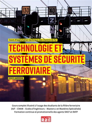 Technologie et systèmes de sécurité ferroviaire : cours d'exploitation technique des chemins de fer : cours complet illustré à l'usage des étudiants de la filière ferroviaire (IUT, CNAM, écoles d'ingénieurs, masters 2 mastères spécialisés), formation cont
