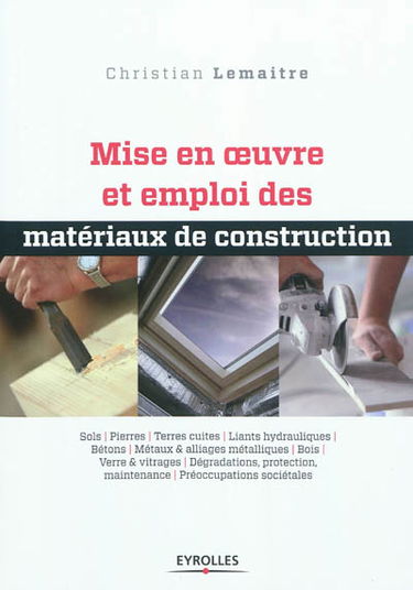 Mise en oeuvre et emploi des matériaux de construction : sols, pierres, terres cuites, liants hydrauliques, bétons, métaux & alliages métalliques, bois, verre & vitrages, dégradations, protection, maintenance, préoccupations sociétales