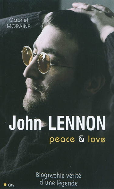 John Lennon : peace & love : biographie vérité d'une légende
